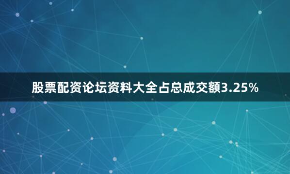 股票配资论坛资料大全占总成交额3.25%