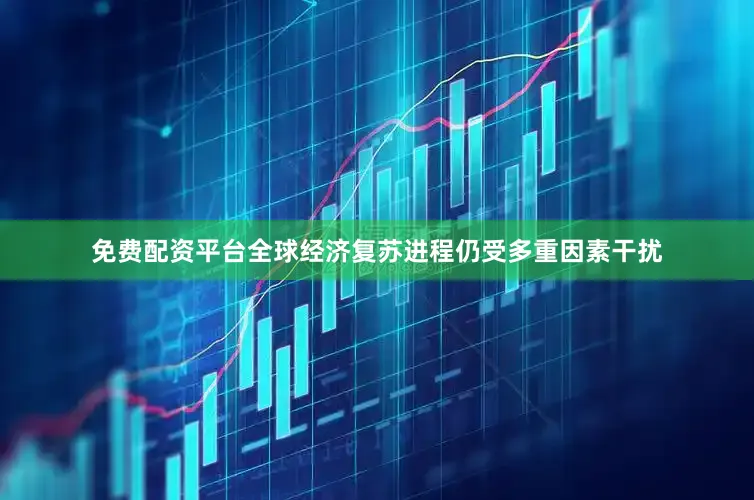 免费配资平台全球经济复苏进程仍受多重因素干扰