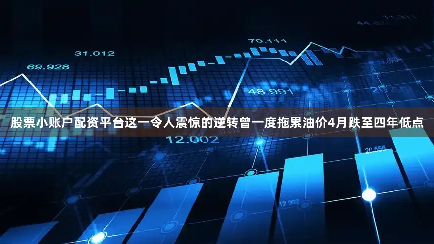 股票小账户配资平台这一令人震惊的逆转曾一度拖累油价4月跌至四年低点