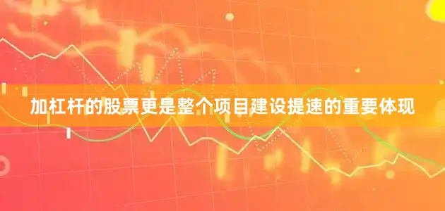 加杠杆的股票更是整个项目建设提速的重要体现