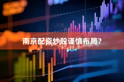南京配资炒股谨慎布局？