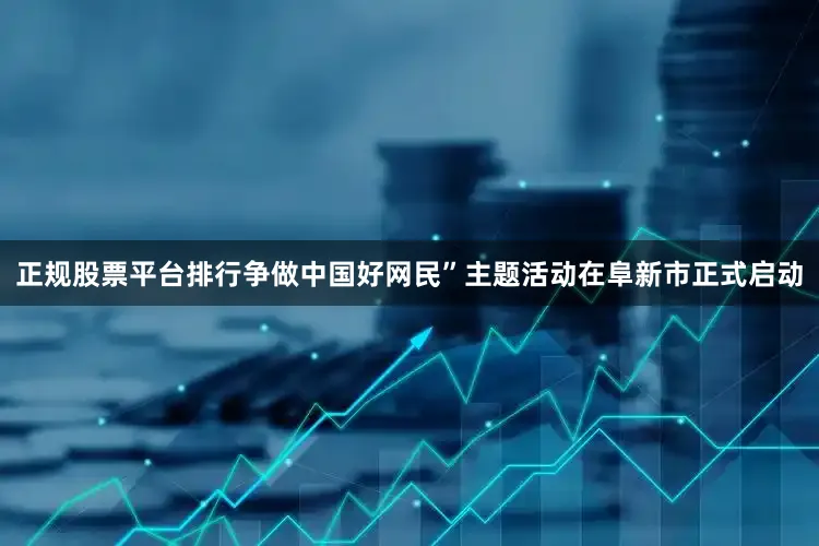 正规股票平台排行争做中国好网民”主题活动在阜新市正式启动