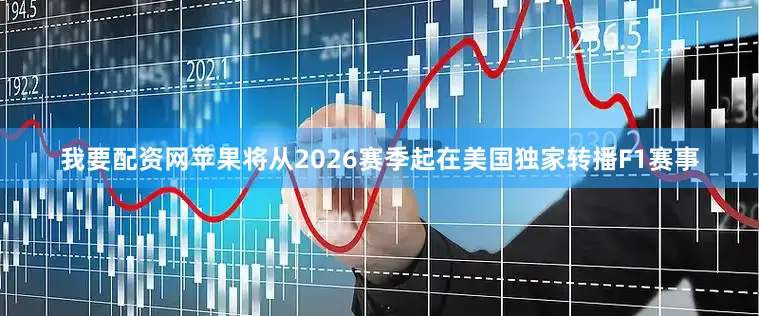 我要配资网苹果将从2026赛季起在美国独家转播F1赛事