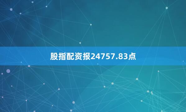 股指配资报24757.83点