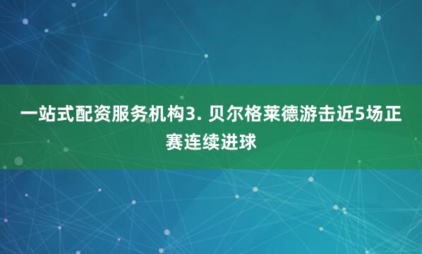 一站式配资服务机构　　3. 贝尔格莱德游击近5场正赛连续进球