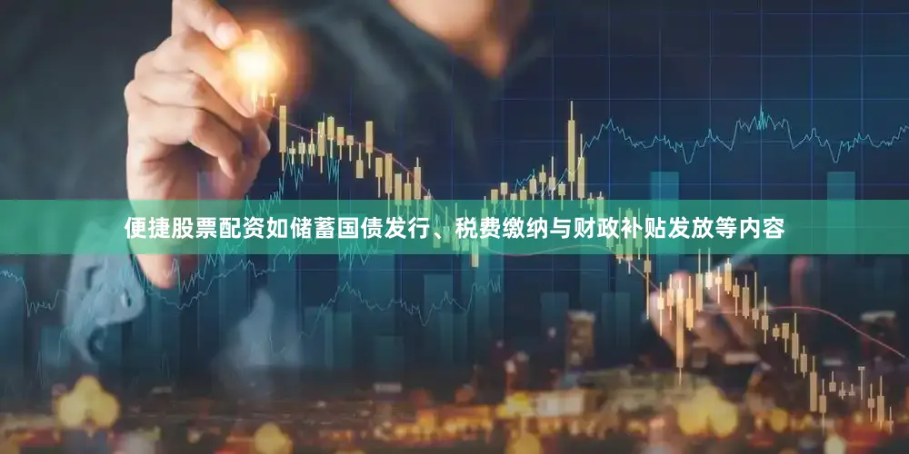 便捷股票配资如储蓄国债发行、税费缴纳与财政补贴发放等内容