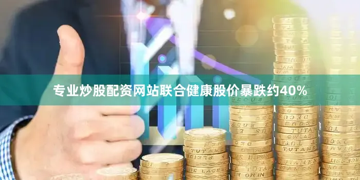 专业炒股配资网站联合健康股价暴跌约40%