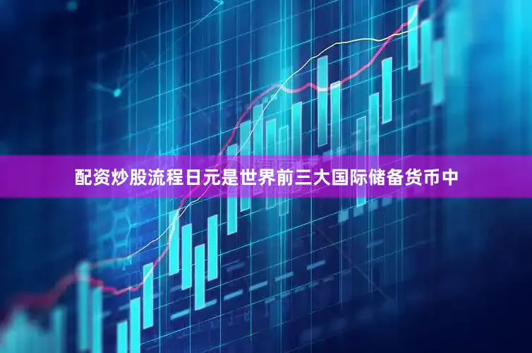 配资炒股流程日元是世界前三大国际储备货币中