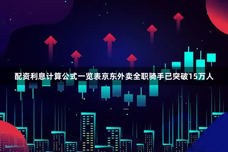 配资利息计算公式一览表京东外卖全职骑手已突破15万人